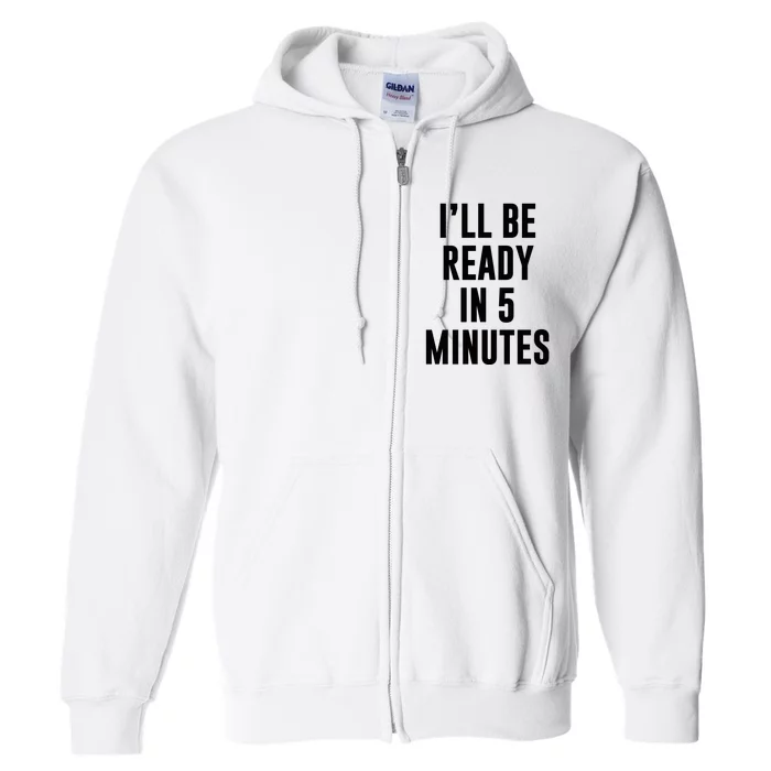 I'll Be Ready In 5 Minutes Funny White Lie Party Full Zip Hoodie