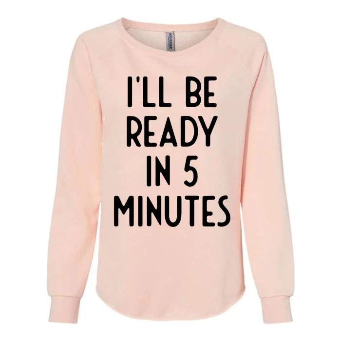 Ill Be Ready In 5 Minutes I Funny White Lie Party Womens California Wash Sweatshirt