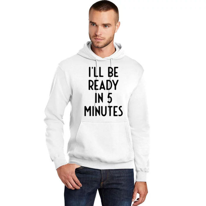 Ill Be Ready In 5 Minutes I Funny White Lie Party Hoodie