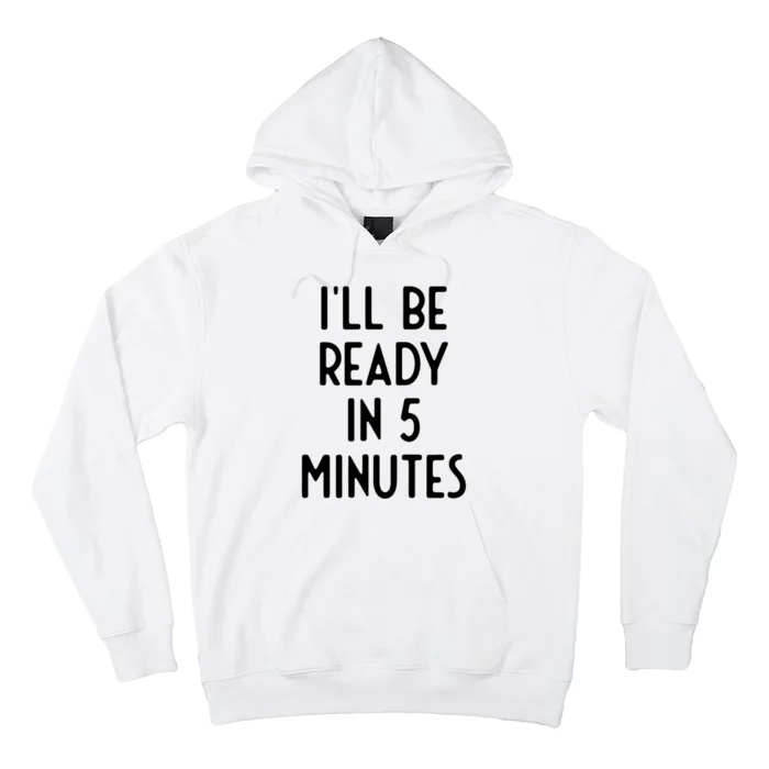 Ill Be Ready In 5 Minutes I Funny White Lie Party Hoodie