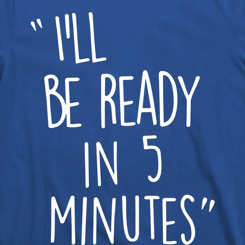 ILl Be Ready In 5 Minutes T-Shirt