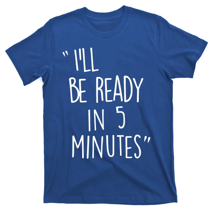 ILl Be Ready In 5 Minutes T-Shirt