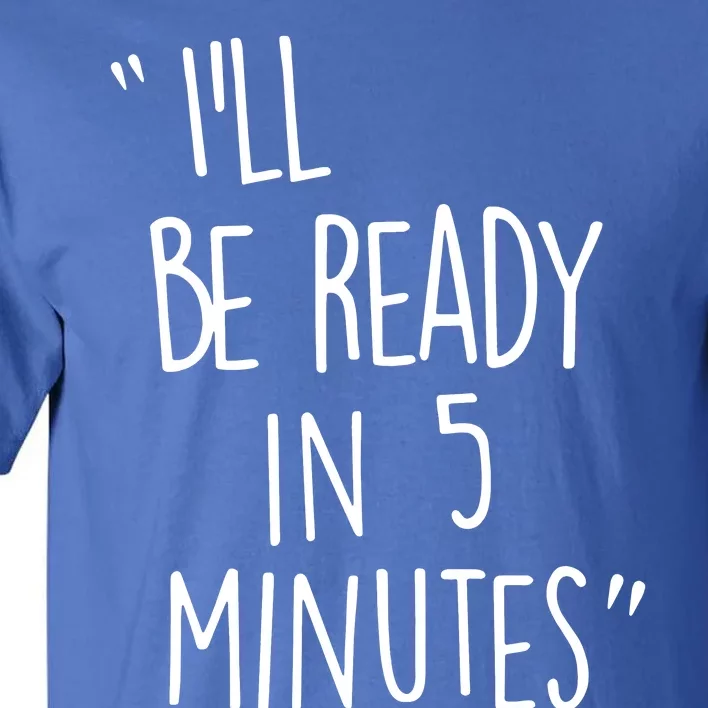 ILl Be Ready In 5 Minutes Tall T-Shirt