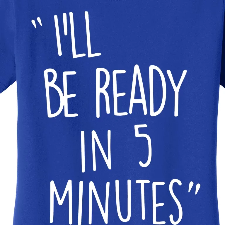 ILl Be Ready In 5 Minutes Women's T-Shirt