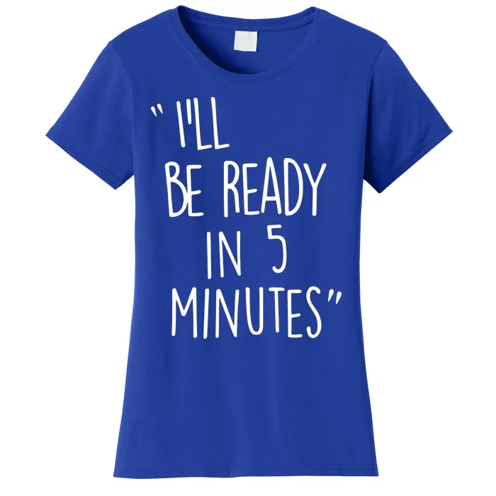 ILl Be Ready In 5 Minutes Women's T-Shirt