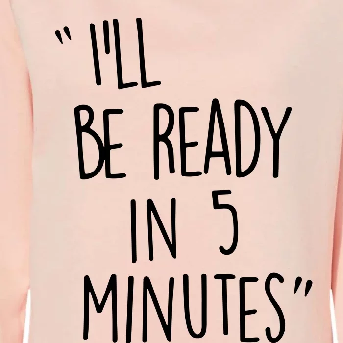 ILl Be Ready In 5 Minutes Womens California Wash Sweatshirt