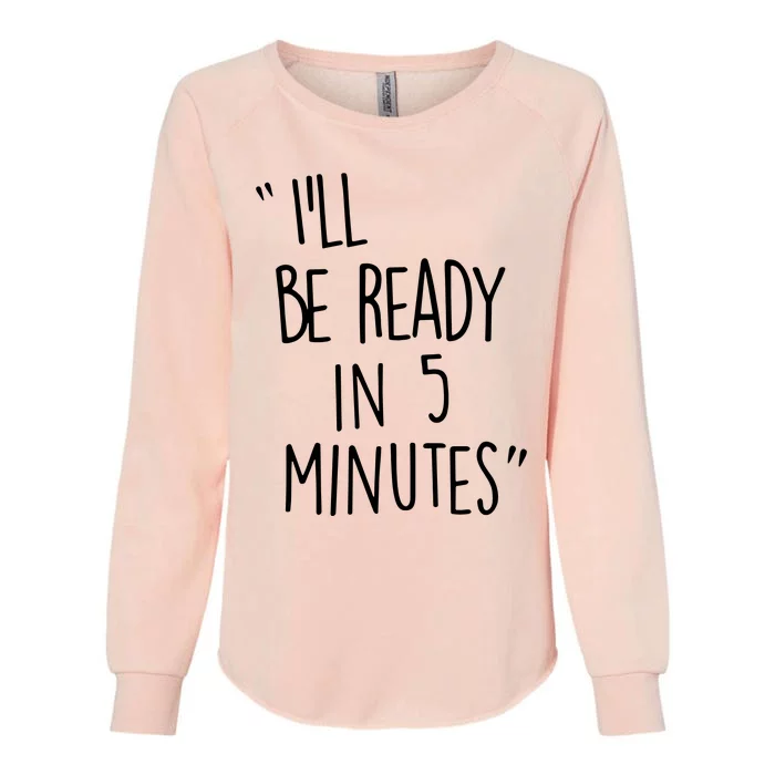 ILl Be Ready In 5 Minutes Womens California Wash Sweatshirt