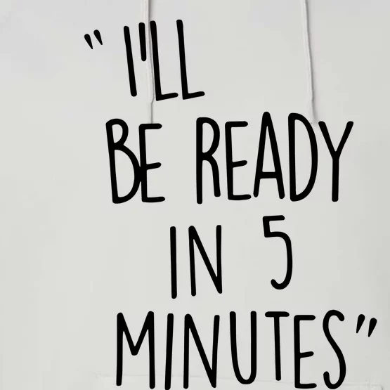 ILl Be Ready In 5 Minutes Performance Fleece Hoodie