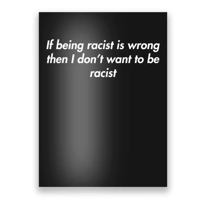 If Being Racist Is Wrong Then I Don't Want To Be Racist Poster