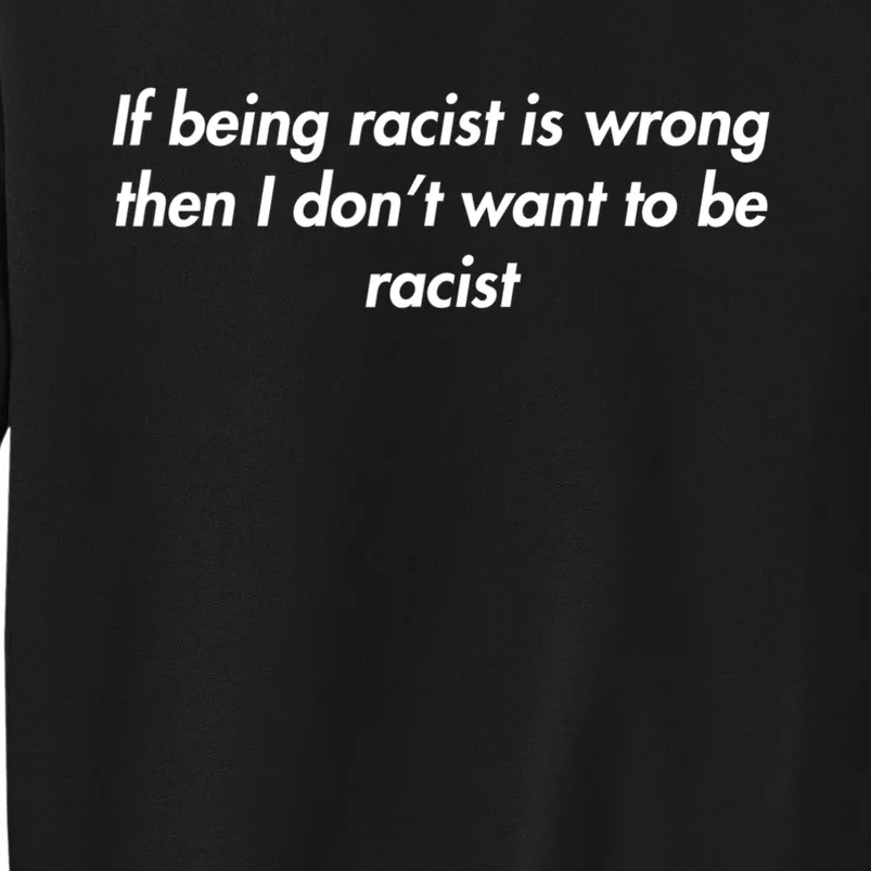 If Being Racist Is Wrong Then I Don't Want To Be Racist Tall Sweatshirt