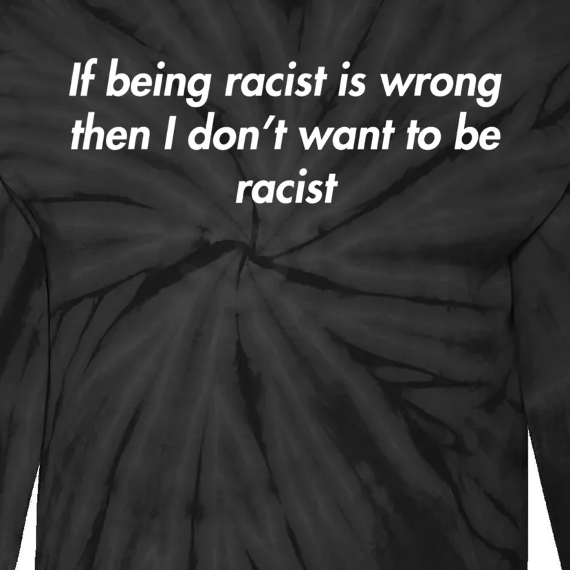 If Being Racist Is Wrong Then I Don't Want To Be Racist Tie-Dye Long Sleeve Shirt