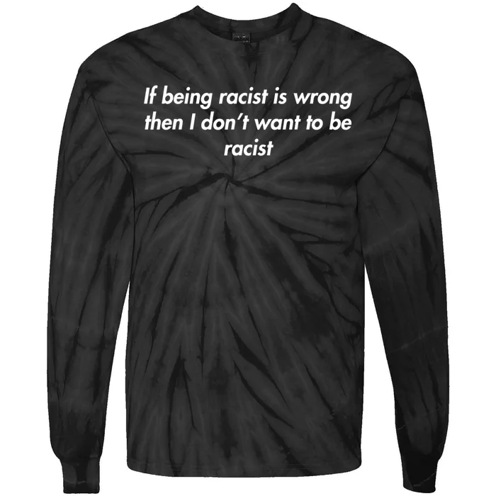 If Being Racist Is Wrong Then I Don't Want To Be Racist Tie-Dye Long Sleeve Shirt