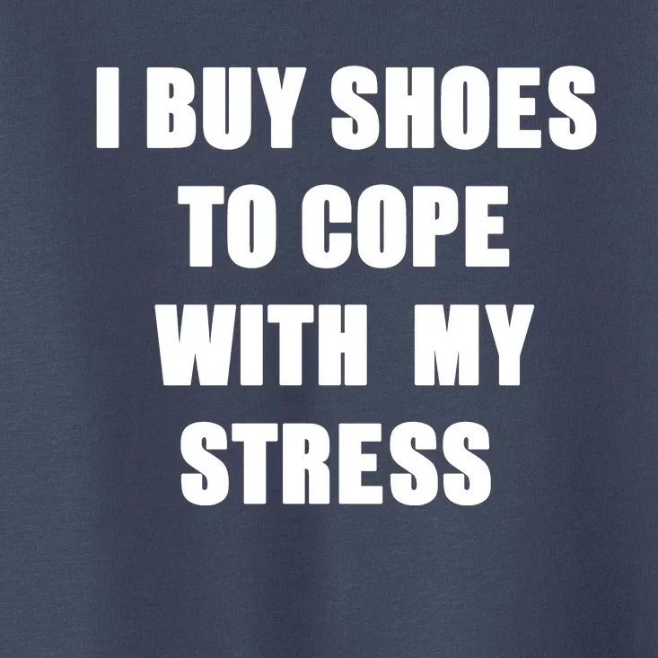 I BUY SHOES TO COPE WITH MY STRESS Toddler T-Shirt