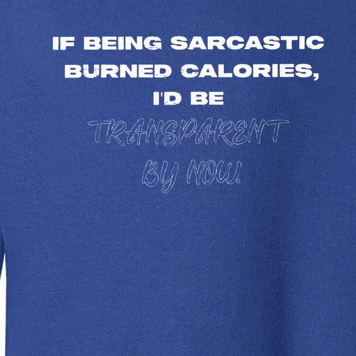 If Being Sarcastic Burned Calories ID Be Transparent Bynow Toddler Sweatshirt