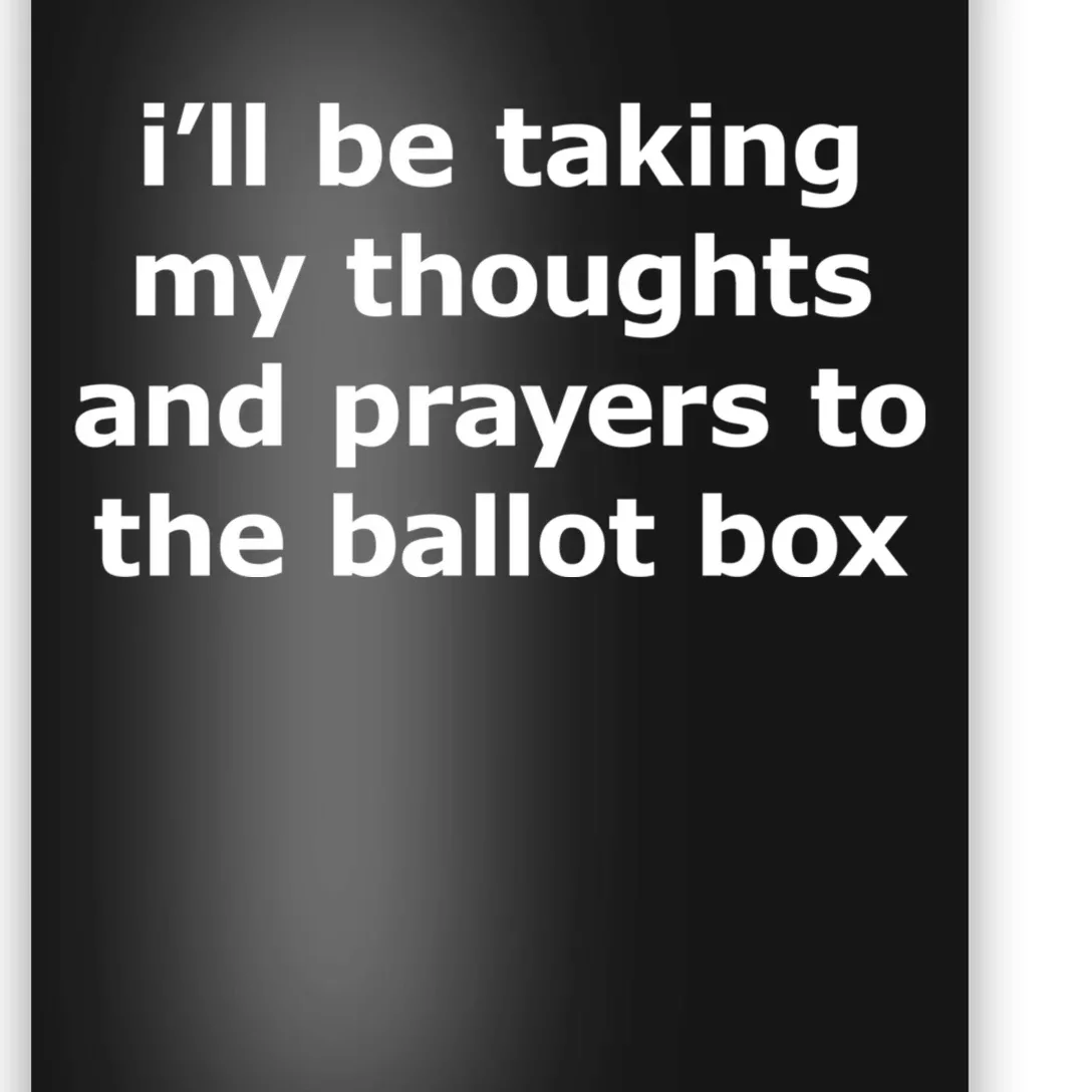 Ill Be Taking My Thoughts And Prayers To The Ballot Box Poster