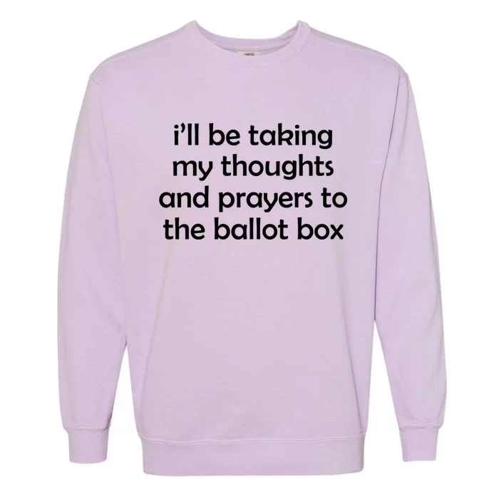 Ill Be Taking My Thoughts And Prayers To The Ballot Box Garment-Dyed Sweatshirt