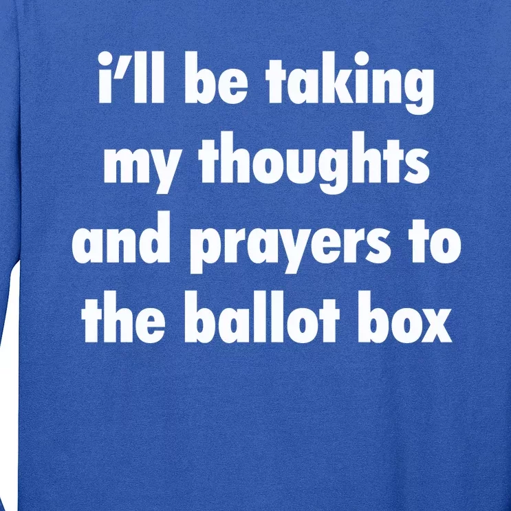 I’ll Be Taking My Thoughts And Prayers To The Ballot Box Long Sleeve Shirt