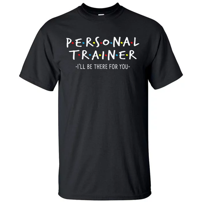 ILl Be There For You Personal Fitness Trainer Gym Workout Tall T-Shirt