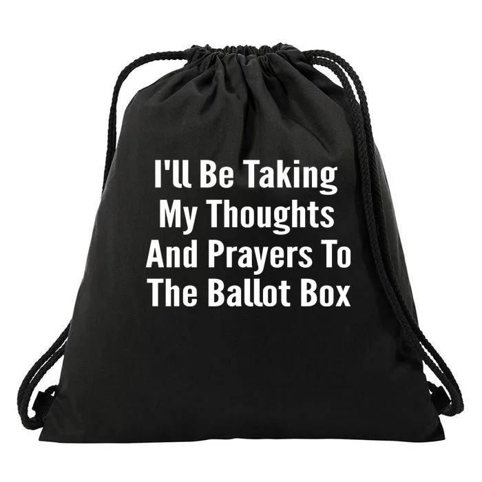 Ill Be Taking My Thoughts And Prayers To The Ballot Box Drawstring Bag