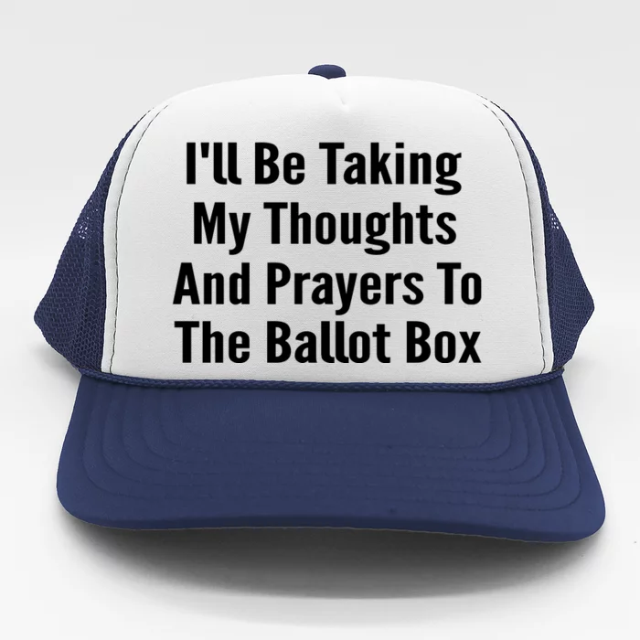 Ill Be Taking My Thoughts And Prayers To The Ballot Box Trucker Hat