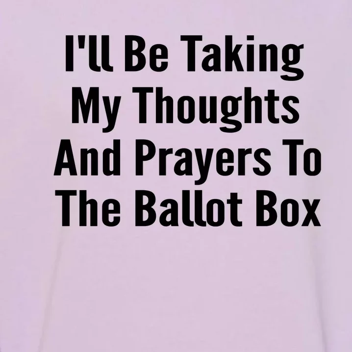 Ill Be Taking My Thoughts And Prayers To The Ballot Box Garment-Dyed Sweatshirt