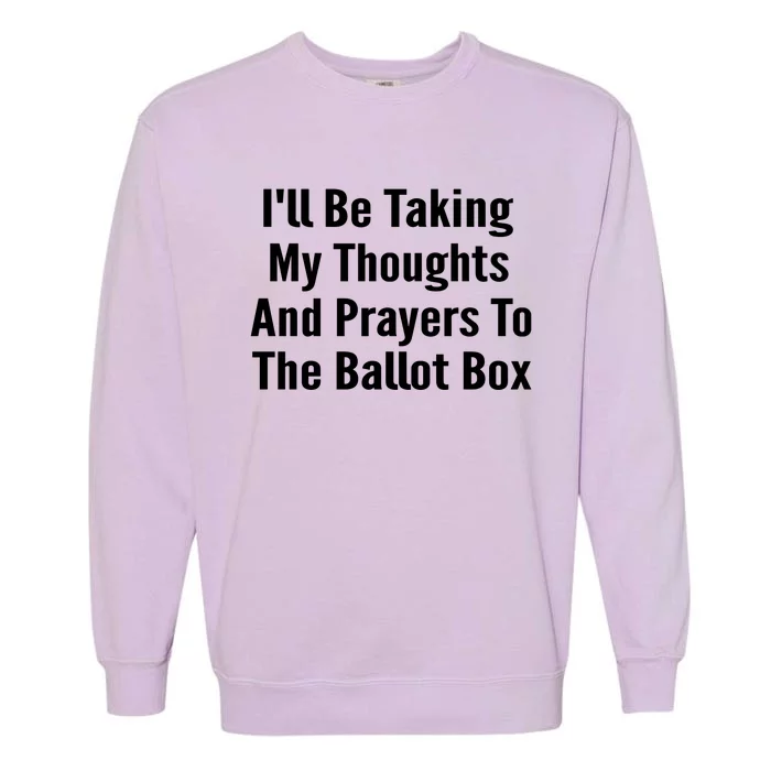 Ill Be Taking My Thoughts And Prayers To The Ballot Box Garment-Dyed Sweatshirt