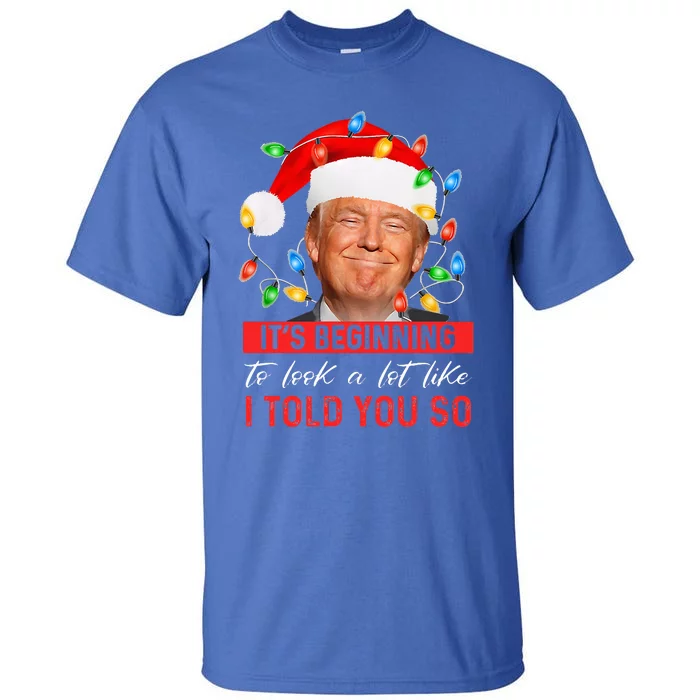 It's Beginning To Look A Lot Like I Told You So Trump Xmas Tall T-Shirt