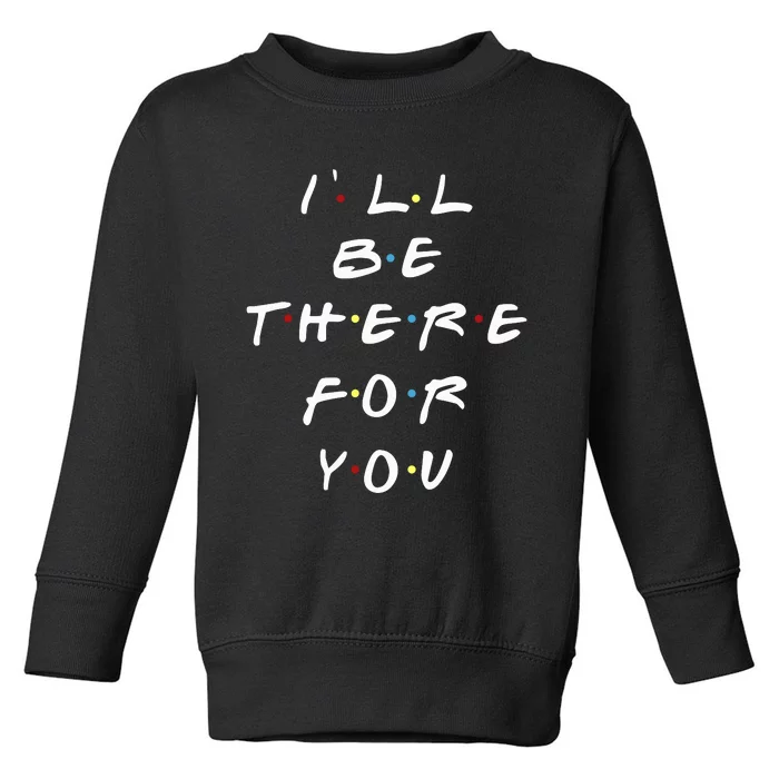 ILl Be There For You Wo Toddler Sweatshirt