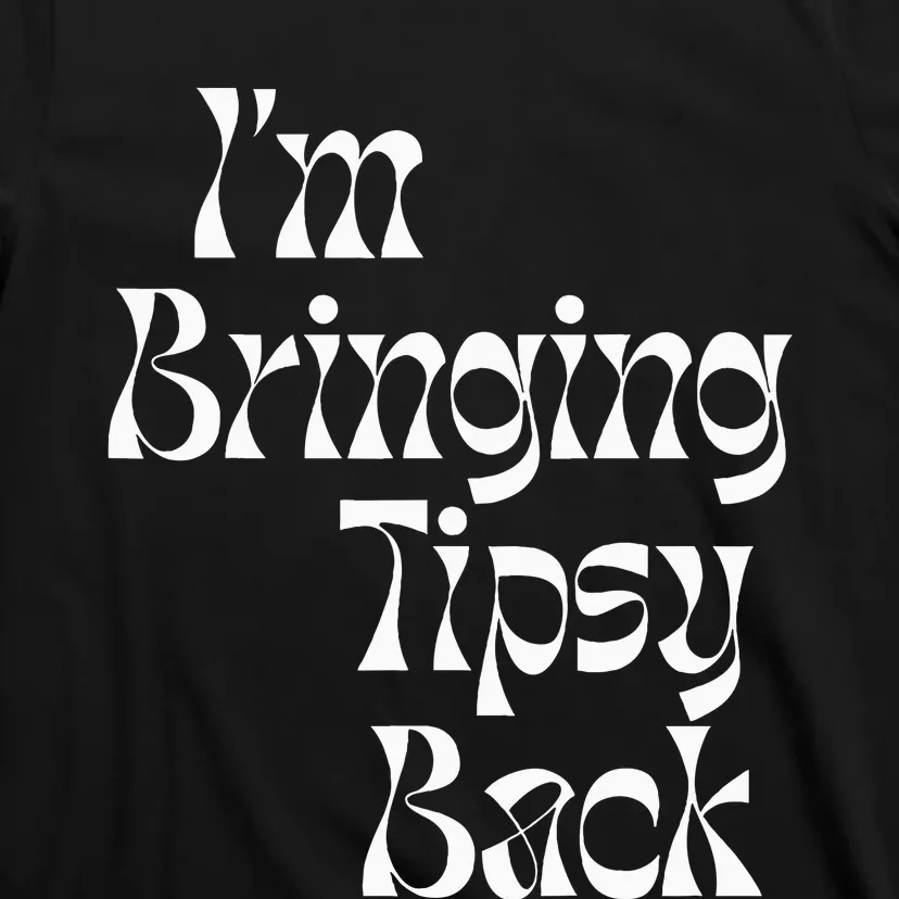 IM Bringing Tipsy Back Funny T-Shirt