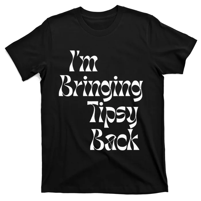 IM Bringing Tipsy Back Funny T-Shirt