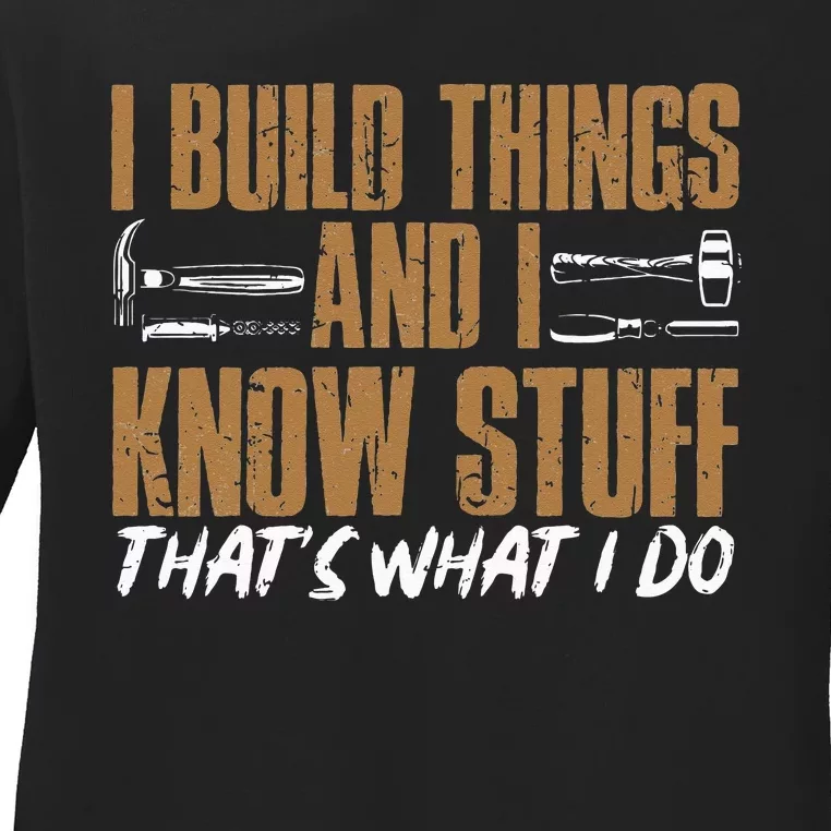 I Build Things And I Know Stuff That's What I Do Ladies Long Sleeve Shirt