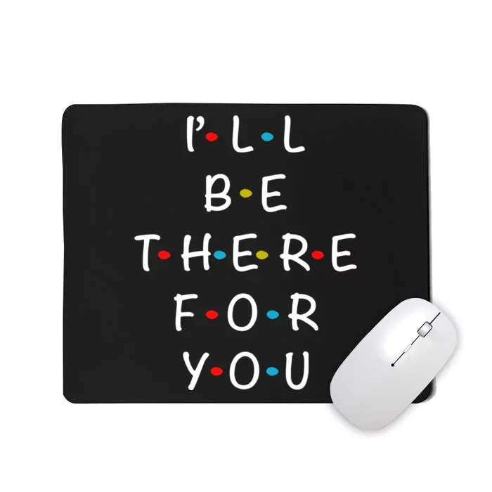 ILl Be There For You State Of Total Love Cool Friends Mousepad