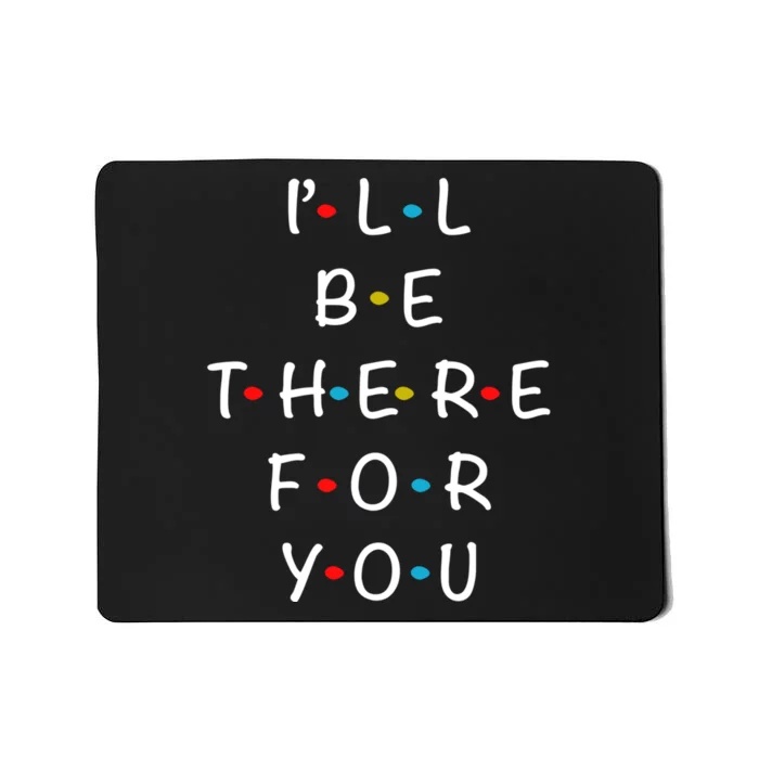 ILl Be There For You State Of Total Love Cool Friends Mousepad