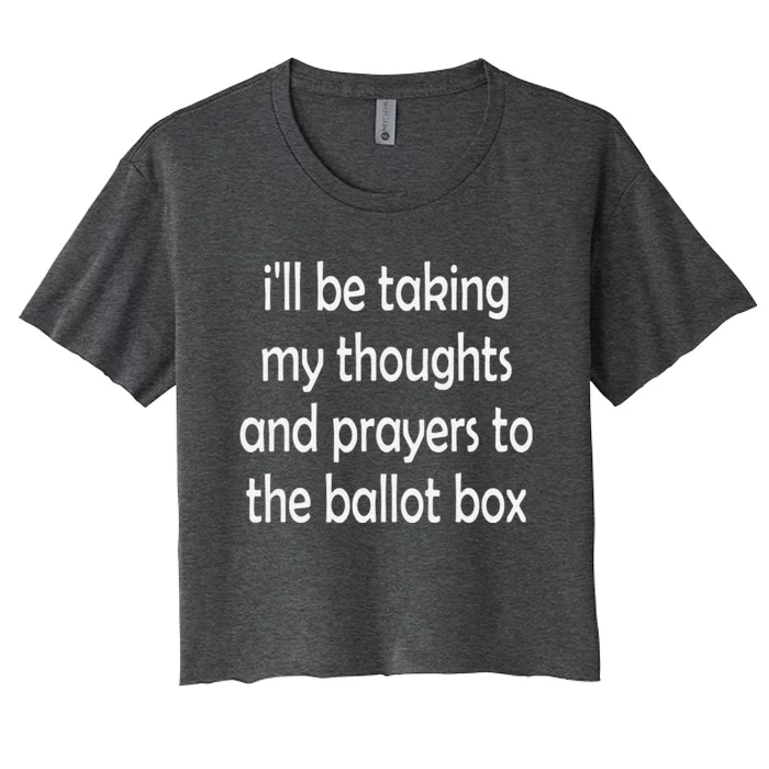 Ill Be Taking My Thoughts And Prayers To The Ballot Box Women's Crop Top Tee