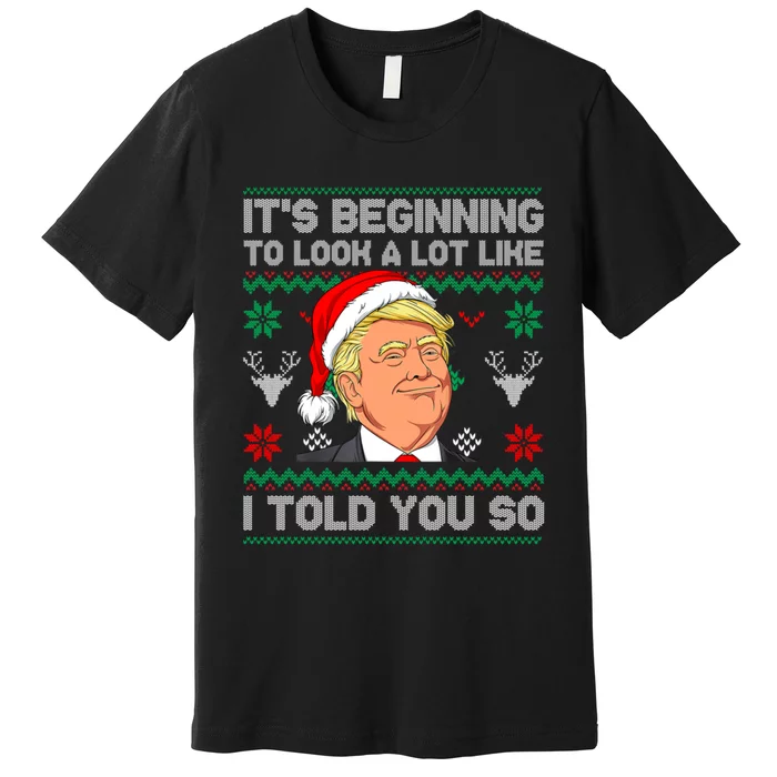 ItS Beginning To Look A Lot Like I Told You So Trump 2024 Xmas Christmas Premium T-Shirt