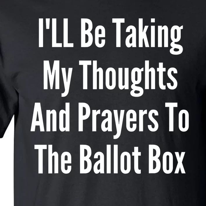 ILl Be Taking My Thoughts And Prayers To The Ballot Box Tall T-Shirt