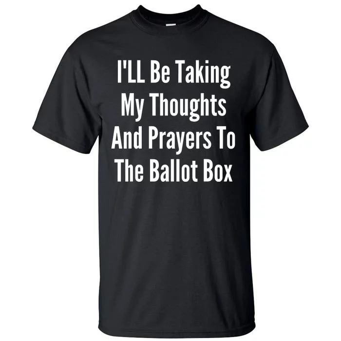 ILl Be Taking My Thoughts And Prayers To The Ballot Box Tall T-Shirt