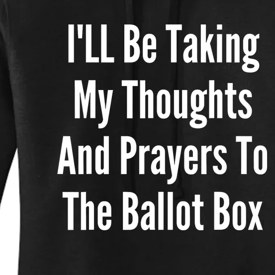 ILl Be Taking My Thoughts And Prayers To The Ballot Box Women's Pullover Hoodie