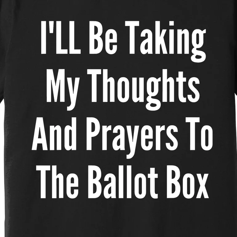 ILl Be Taking My Thoughts And Prayers To The Ballot Box Premium T-Shirt