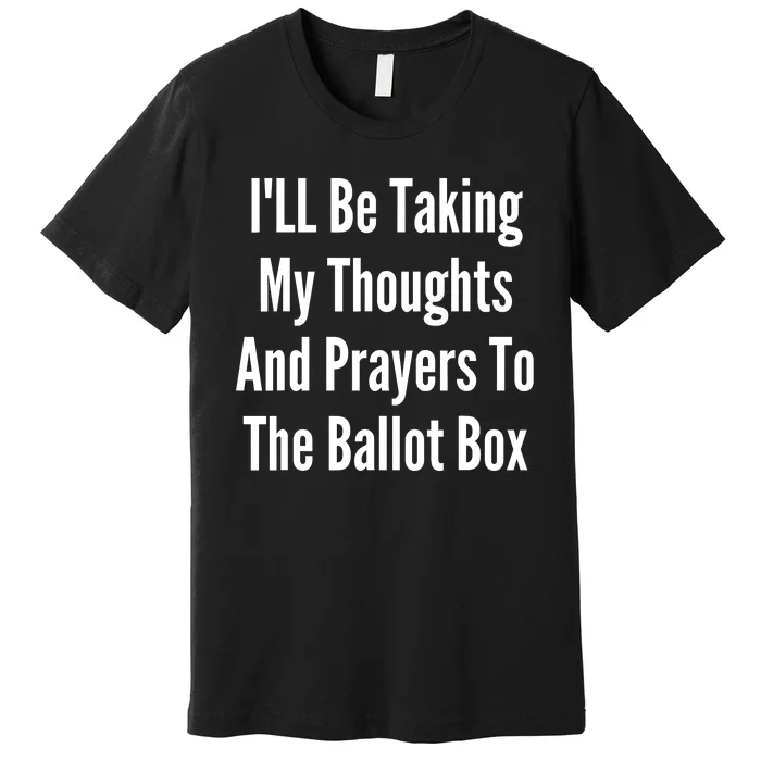 ILl Be Taking My Thoughts And Prayers To The Ballot Box Premium T-Shirt