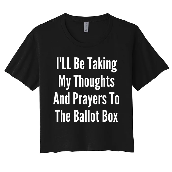 ILl Be Taking My Thoughts And Prayers To The Ballot Box Women's Crop Top Tee