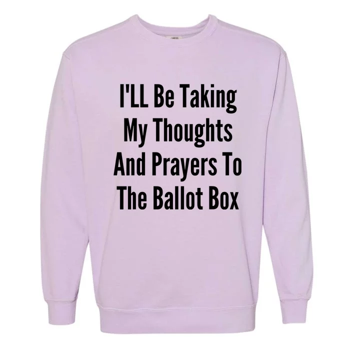 ILl Be Taking My Thoughts And Prayers To The Ballot Box Garment-Dyed Sweatshirt