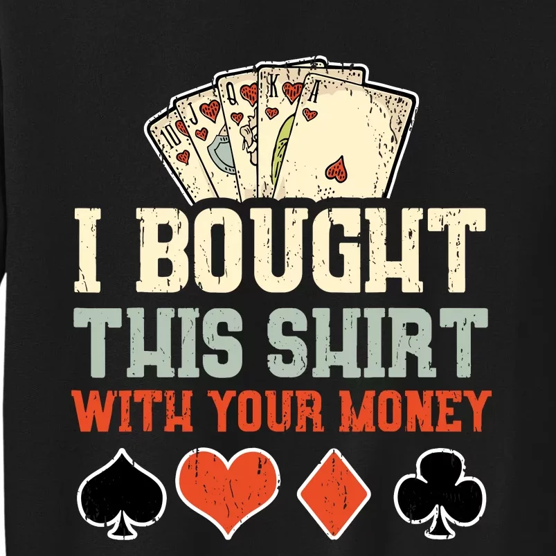 I Bought This With Your Money Funny Poker Gift Tall Sweatshirt