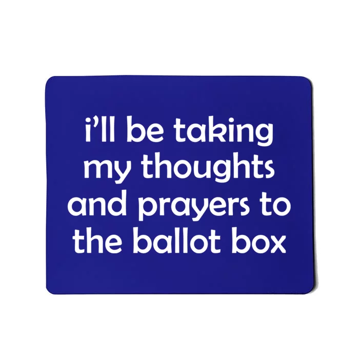 Ill Be Taking My Thoughts And Prayers To The Ballot Box Mousepad