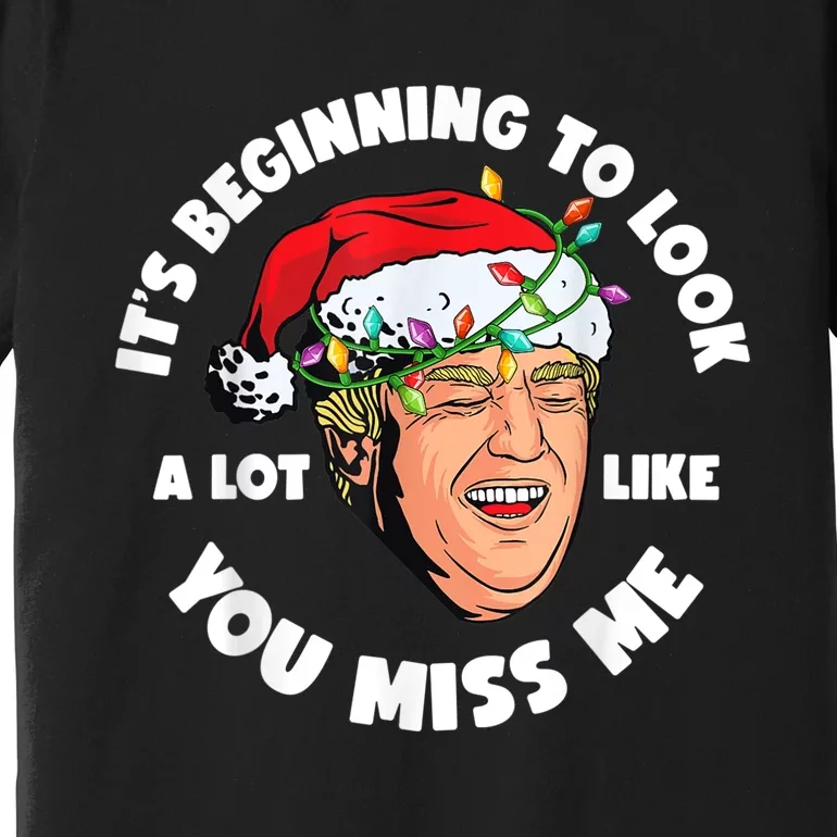 Its Beginning To Look A Lot Like You Miss Me Trump Christmas Premium T-Shirt