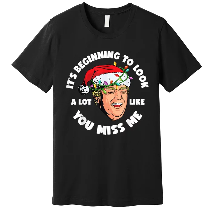 Its Beginning To Look A Lot Like You Miss Me Trump Christmas Premium T-Shirt