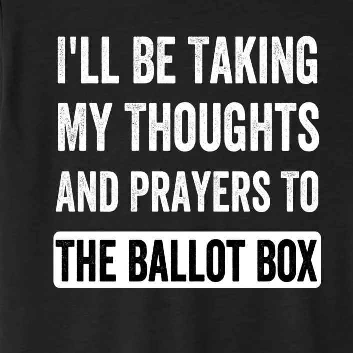 Ill Be Taking My Thoughts And Prayers To The Ballot Box ChromaSoft Performance T-Shirt