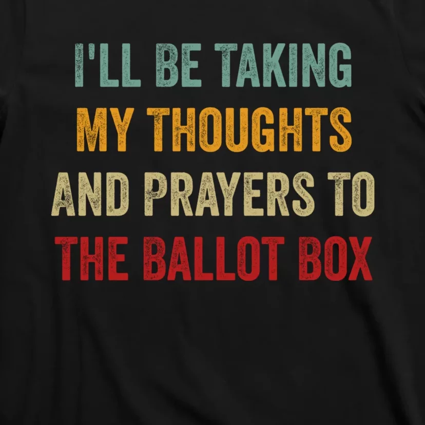 Ill Be Taking My Thoughts And Prayers To The Ballot Box T-Shirt