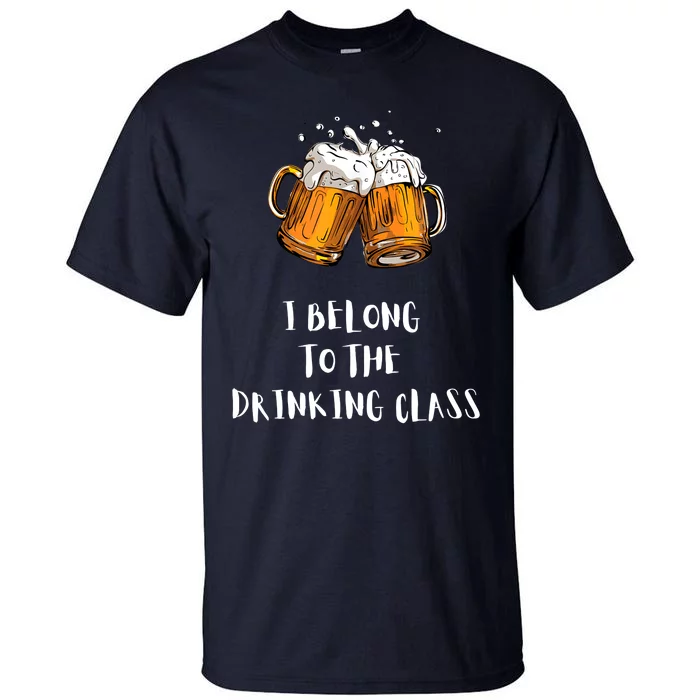 I Belong To The Drinking Class Beer Funny Drinking Beer Tall T-Shirt