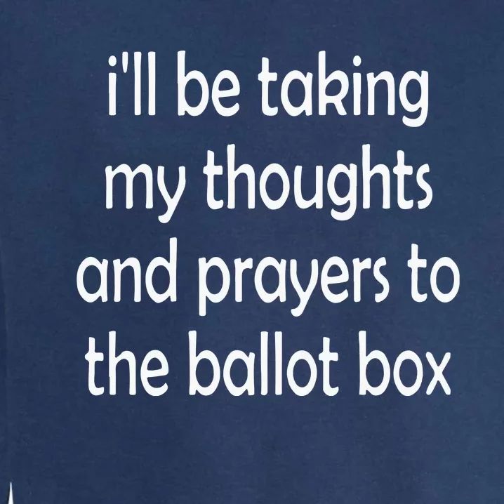 I’Ll Be Taking My Thoughts And Prayers To The Ballot Box Garment-Dyed Sweatshirt